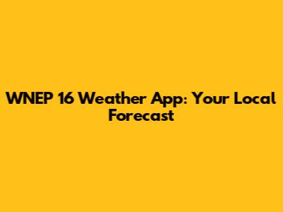 WNEP 16 Weather App: Your Local Forecast