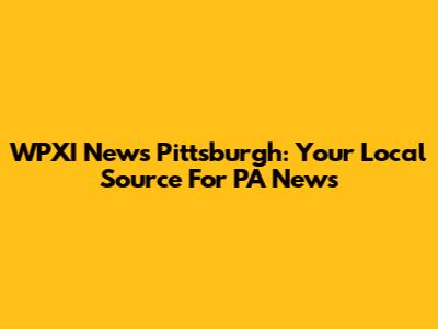 WPXI News Pittsburgh: Your Local Source For PA News