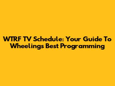 WTRF TV Schedule: Your Guide To Wheeling's Best Programming