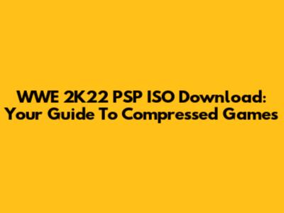 WWE 2K22 PSP ISO Download: Your Guide To Compressed Games