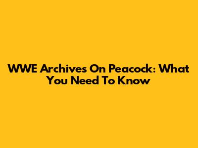 WWE Archives On Peacock: What You Need To Know