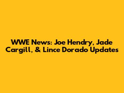 WWE News: Joe Hendry, Jade Cargill, & Lince Dorado Updates