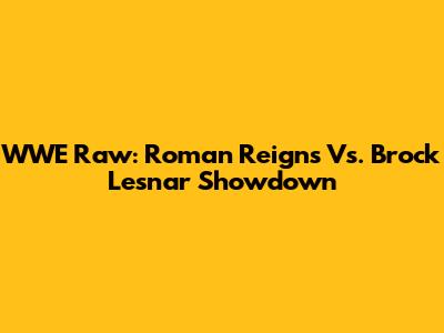 WWE Raw: Roman Reigns Vs. Brock Lesnar Showdown