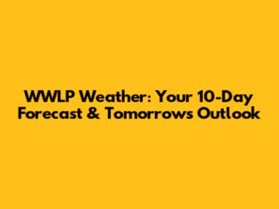 WWLP Weather: Your 10-Day Forecast & Tomorrow's Outlook