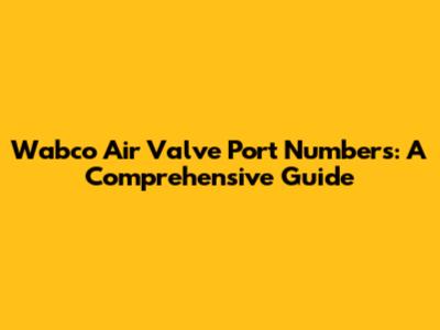 Wabco Air Valve Port Numbers: A Comprehensive Guide