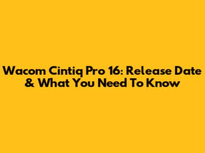 Wacom Cintiq Pro 16: Release Date & What You Need To Know