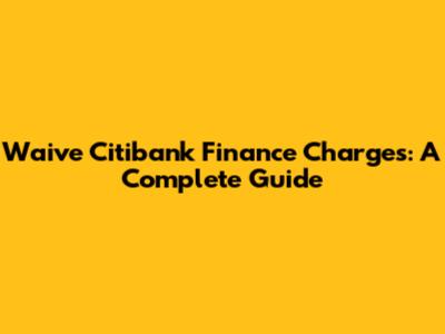Waive Citibank Finance Charges: A Complete Guide