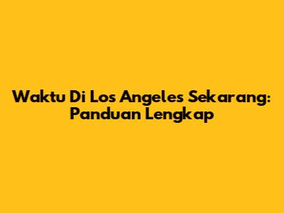 Waktu Di Los Angeles Sekarang: Panduan Lengkap