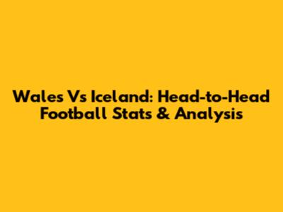 Wales Vs Iceland: Head-to-Head Football Stats & Analysis