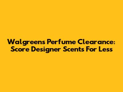 Walgreens Perfume Clearance: Score Designer Scents For Less