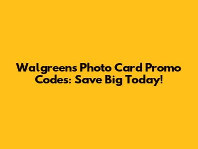 Walgreens Photo Card Promo Codes: Save Big Today!