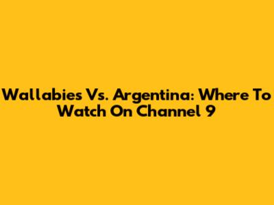 Wallabies Vs. Argentina: Where To Watch On Channel 9
