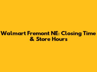 Walmart Fremont NE: Closing Time & Store Hours