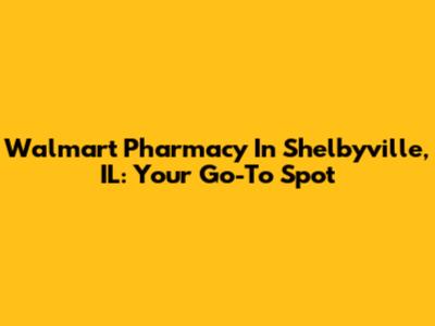 Walmart Pharmacy In Shelbyville, IL: Your Go-To Spot