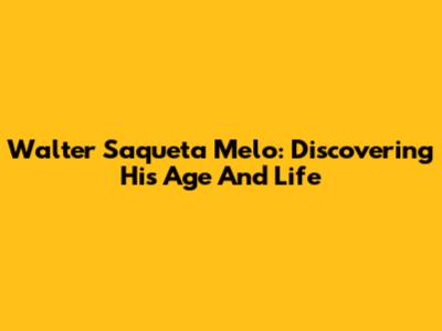 Walter Saqueta Melo: Discovering His Age And Life