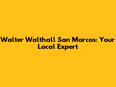Walter Walthall San Marcos: Your Local Expert