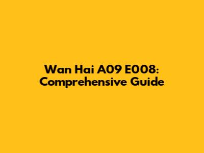 Wan Hai A09 E008: Comprehensive Guide