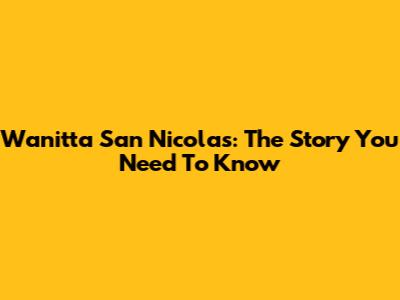 Wanitta San Nicolas: The Story You Need To Know