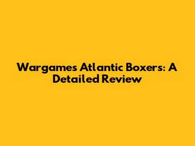 Wargames Atlantic Boxers: A Detailed Review
