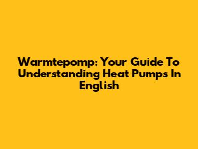 Warmtepomp: Your Guide To Understanding Heat Pumps In English