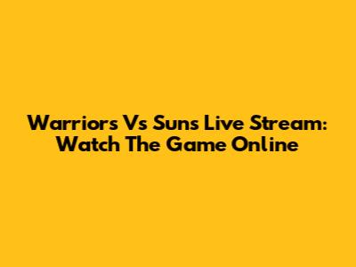 Warriors Vs Suns Live Stream: Watch The Game Online