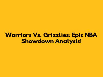 Warriors Vs. Grizzlies: Epic NBA Showdown Analysis!