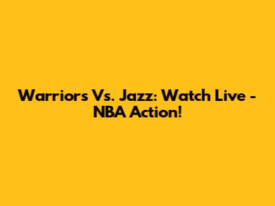Warriors Vs. Jazz: Watch Live - NBA Action!