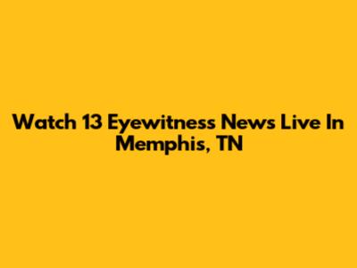 Watch 13 Eyewitness News Live In Memphis, TN