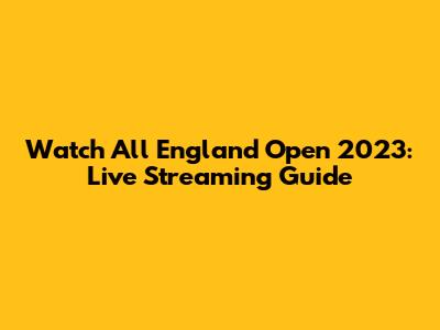 Watch All England Open 2023: Live Streaming Guide