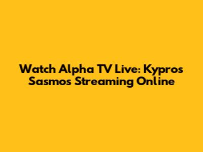 Watch Alpha TV Live: Kypros Sasmos Streaming Online