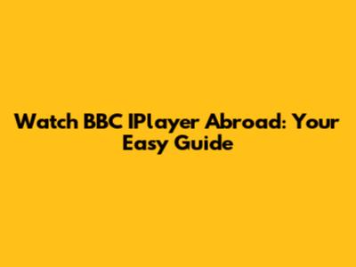 Watch BBC IPlayer Abroad: Your Easy Guide