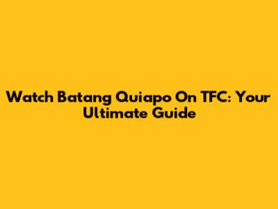 Watch Batang Quiapo On TFC: Your Ultimate Guide