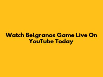 Watch Belgrano's Game Live On YouTube Today