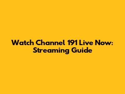 Watch Channel 191 Live Now: Streaming Guide