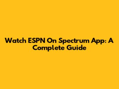 Watch ESPN On Spectrum App: A Complete Guide