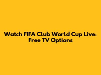 Watch FIFA Club World Cup Live: Free TV Options