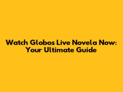 Watch Globo's Live Novela Now: Your Ultimate Guide