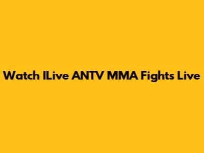 Watch ILive ANTV MMA Fights Live