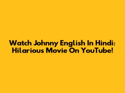 Watch Johnny English In Hindi: Hilarious Movie On YouTube!