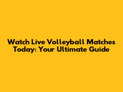 Watch Live Volleyball Matches Today: Your Ultimate Guide