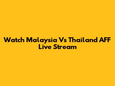 Watch Malaysia Vs Thailand AFF Live Stream