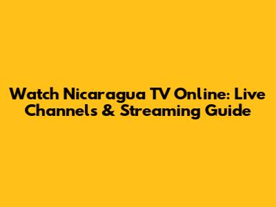 Watch Nicaragua TV Online: Live Channels & Streaming Guide
