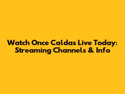 Watch Once Caldas Live Today: Streaming Channels & Info