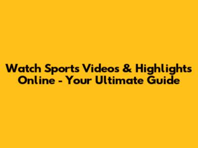 Watch Sports Videos & Highlights Online - Your Ultimate Guide