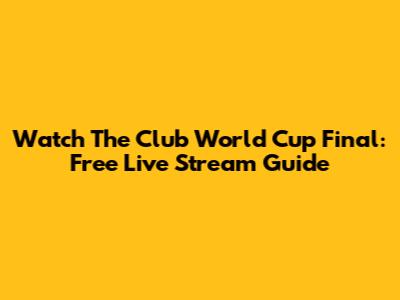 Watch The Club World Cup Final: Free Live Stream Guide