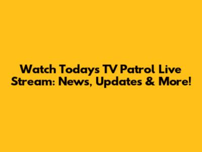 Watch Today's TV Patrol Live Stream: News, Updates & More!
