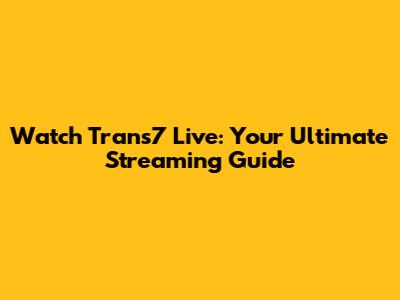 Watch Trans7 Live: Your Ultimate Streaming Guide