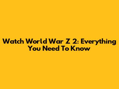 Watch World War Z 2: Everything You Need To Know