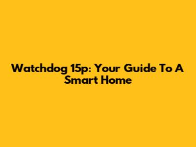 Watchdog 15p: Your Guide To A Smart Home