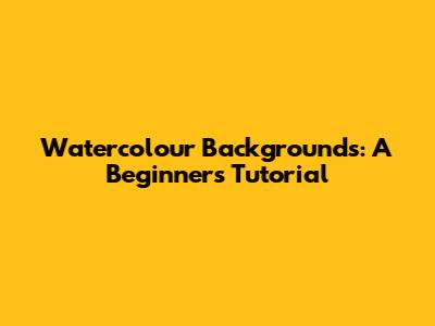 Watercolour Backgrounds: A Beginner's Tutorial